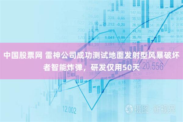 中国股票网 雷神公司成功测试地面发射型风暴破坏者智能炸弹,研发仅用50天