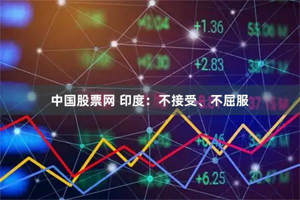 中国股票网 印度:不接受、不屈服