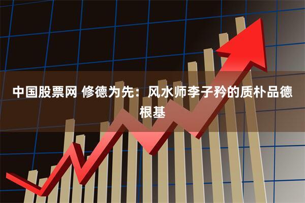中国股票网 修德为先:风水师李子矜的质朴品德根基