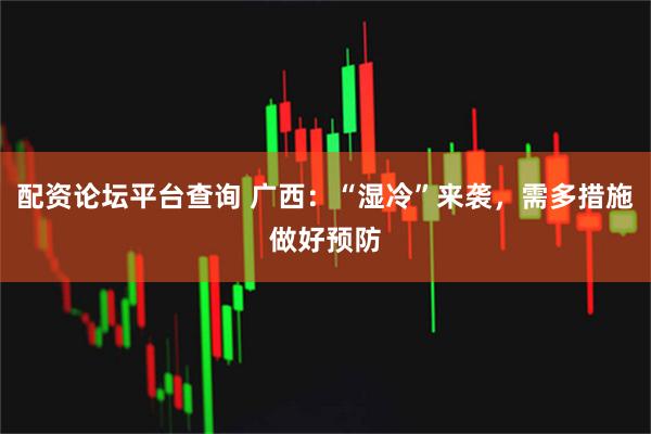 配资论坛平台查询 广西：“湿冷”来袭，需多措施做好预防