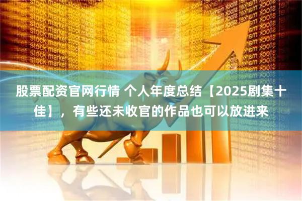 股票配资官网行情 个人年度总结【2025剧集十佳】，有些还未收官的作品也可以放进来