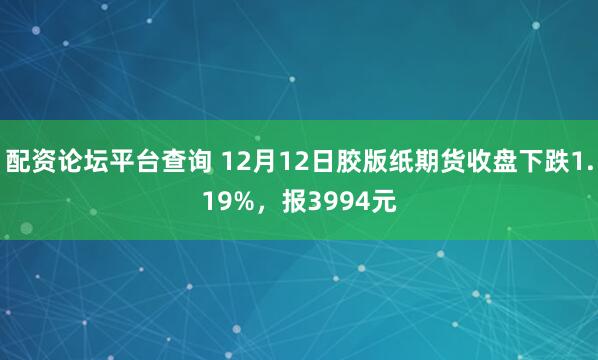 配资论坛平台查询 12月12日胶版纸期货收盘下跌1.19%，报3994元