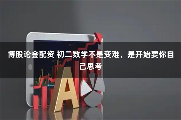 博股论金配资 初二数学不是变难，是开始要你自己思考