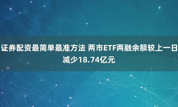 证券配资最简单最准方法 两市ETF两融余额较上一日减少18.74亿元