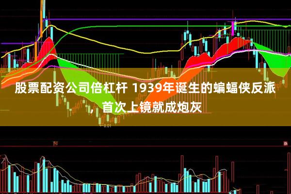 股票配资公司倍杠杆 1939年诞生的蝙蝠侠反派，首次上镜就成炮灰